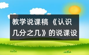 教學(xué)說課稿 《認(rèn)識幾分之幾》的說課設(shè)計(jì)|人教課標(biāo)版