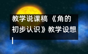 教學說課稿 《角的初步認識》教學設想|人教課標版