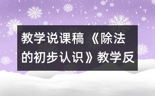 教學(xué)說(shuō)課稿 《除法的初步認(rèn)識(shí)》教學(xué)反思