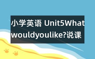 小學(xué)英語(yǔ) Unit5Whatwouldyoulike?說課稿