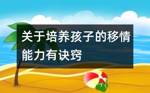 關(guān)于培養(yǎng)孩子的移情能力有訣竅