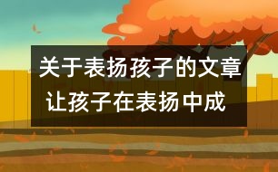 關(guān)于表?yè)P(yáng)孩子的文章 讓孩子在表?yè)P(yáng)中成長(zhǎng)