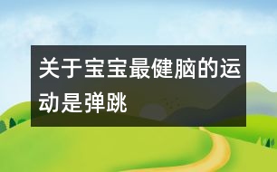 關(guān)于寶寶最健腦的運動是彈跳