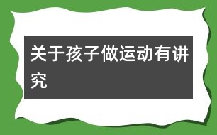 關(guān)于孩子做運(yùn)動(dòng)有講究