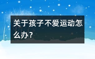 關(guān)于孩子不愛運(yùn)動怎么辦？