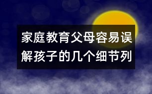 家庭教育：父母容易誤解孩子的幾個細節(jié)列舉