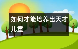 如何才能培養(yǎng)出天才兒童