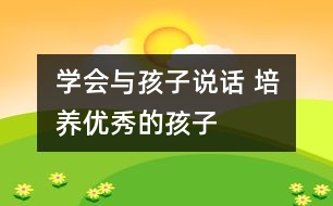 學(xué)會(huì)與孩子說話 培養(yǎng)優(yōu)秀的孩子