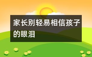 家長(zhǎng)別輕易相信孩子的眼淚