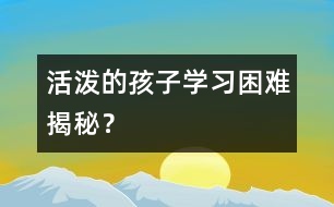 活潑的孩子學(xué)習(xí)困難揭秘？