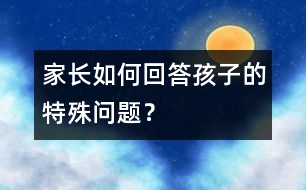 家長如何回答孩子的特殊問題？