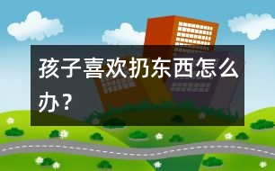 孩子喜歡扔?xùn)|西怎么辦？