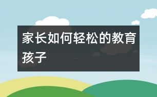 家長(zhǎng)如何輕松的教育孩子