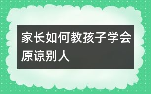 家長如何教孩子學(xué)會(huì)原諒別人