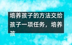 培養(yǎng)孩子的方法：交給孩子一項任務，培養(yǎng)孩子一個習慣