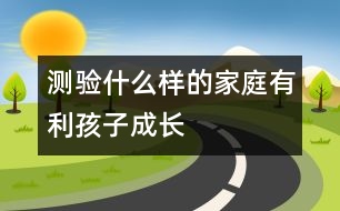 測驗：什么樣的家庭有利孩子成長