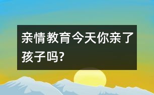 親情教育：今天你親了孩子嗎?