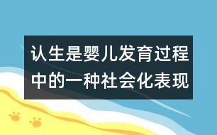 認(rèn)生是嬰兒發(fā)育過(guò)程中的一種社會(huì)化表現(xiàn)