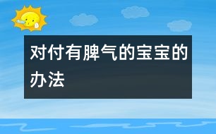 對(duì)付有脾氣的寶寶的辦法