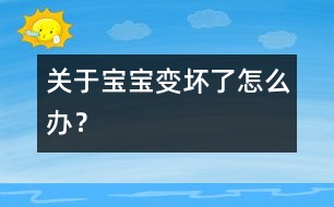 關于寶寶“變壞了”怎么辦？