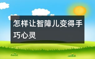 怎樣讓智障兒變得手巧心靈