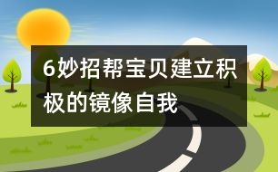 6妙招幫寶貝建立積極的鏡像自我