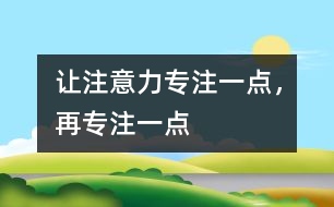 讓注意力專(zhuān)注一點(diǎn)，再專(zhuān)注一點(diǎn)