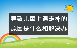 導(dǎo)致兒童上課走神的原因是什么和解決辦法