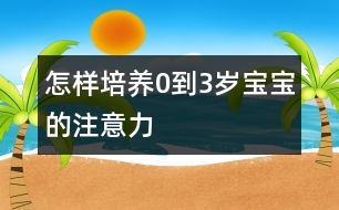 怎樣培養(yǎng)0到3歲寶寶的注意力