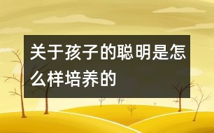 關于孩子的聰明是怎么樣培養(yǎng)的