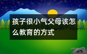 孩子很小氣父母該怎么教育的方式