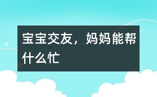 寶寶交友，媽媽能幫什么忙