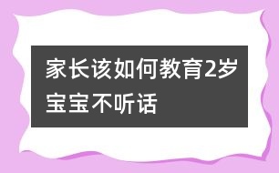 家長該如何教育2歲寶寶不聽話