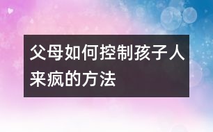 父母如何控制孩子“人來瘋”的方法