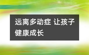 遠(yuǎn)離多動癥 讓孩子健康成長