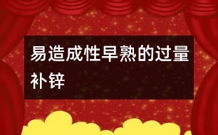 易造成性早熟的過量補(bǔ)鋅