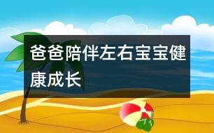 爸爸陪伴左右寶寶健康成長(zhǎng)