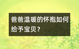 爸爸溫暖的懷抱如何給予寶貝？