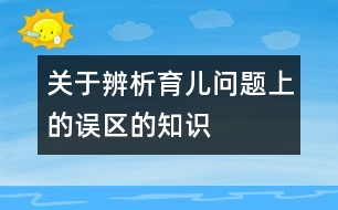 關于辨析育兒問題上的誤區(qū)的知識