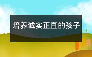 培養(yǎng)誠實、正直的孩子