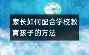 家長如何配合學(xué)校教育孩子的方法