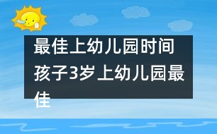 最佳上幼兒園時(shí)間 孩子3歲上幼兒園最佳