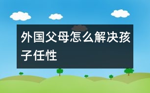 外國父母怎么解決孩子任性