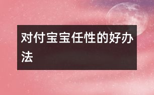 對(duì)付寶寶任性的好辦法