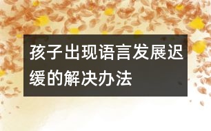 孩子出現(xiàn)語言發(fā)展遲緩的解決辦法