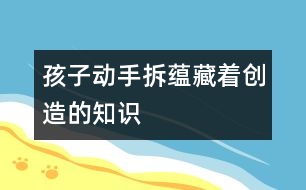 孩子動手“拆”蘊藏著創(chuàng)造的知識