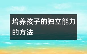 培養(yǎng)孩子的獨立能力的方法