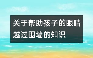 關(guān)于幫助孩子的眼睛越過圍墻的知識