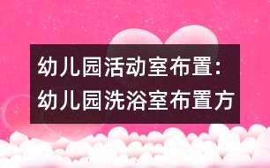 幼兒園活動室布置:幼兒園洗浴室布置方案參考圖