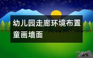 幼兒園走廊環(huán)境布置：童畫墻面